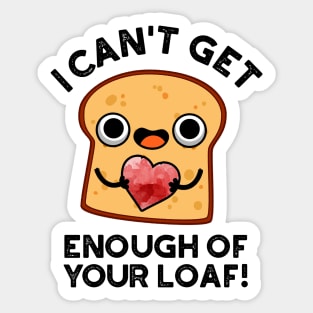 I Can't Get Enough Of Your Loaf Cute Bread Pun Sticker